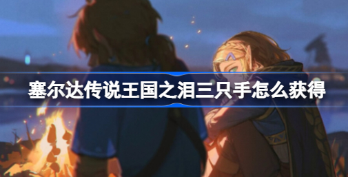 塞尔达传说王国之泪三只手在哪 塞尔达传说王国之泪三只手获得方法介绍