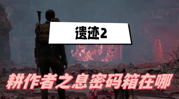遗迹2耕作者之息密码箱在哪-遗迹2耕作者之息密码箱位置介绍