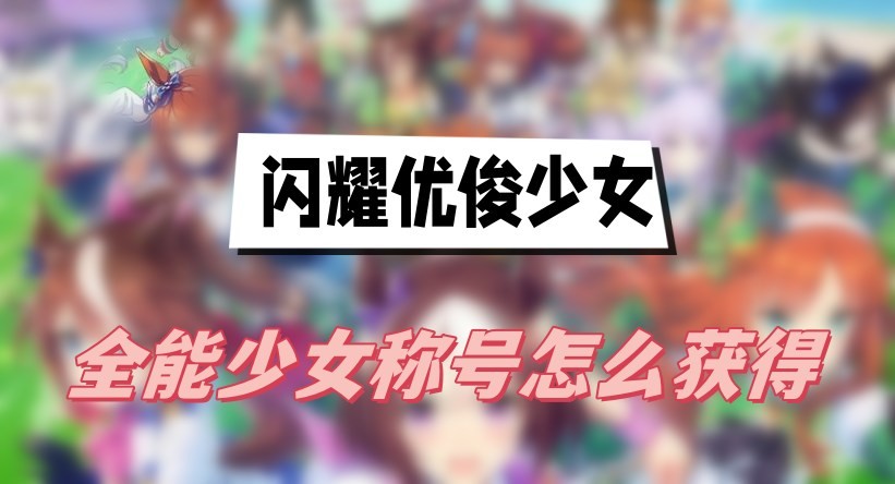 闪耀优俊少女全能少女称号怎么获得-闪耀优俊少女全能少女称号获取攻略