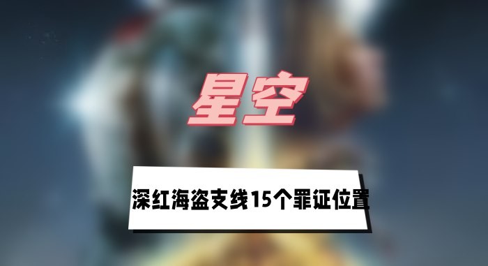 星空深红海盗支线15个罪证在哪-星空深红海盗支线15个罪证位置攻略