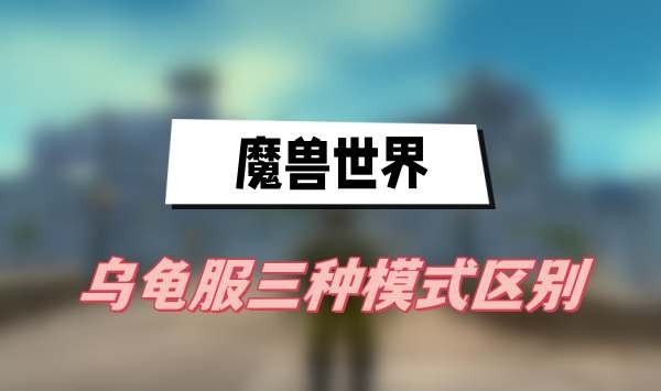 魔兽世界乌龟服三种模式是什么-魔兽世界乌龟服三种模式区别介绍
